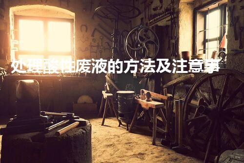 处理酸性废液的方法及注意事项，教你正确有序进行 【视频】